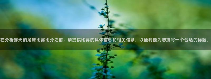 在分析昨天的足球比赛比分之前，请提供比赛的具体信息和相关信息，以便我能为您撰写一个合适的标题。