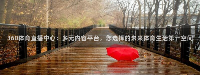 360体育直播中心：多元内容平台，您选择的未来体育生活第一空间