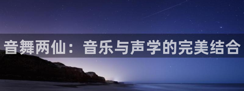 极速体育直播网：音舞两仙：音乐与声学的完美结合