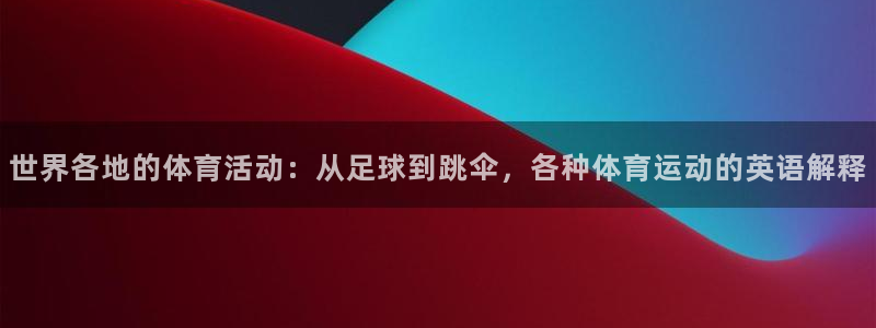 jrs极速直播nba体育直播：世界各地的体育活动：从足球到跳伞，各种体育运动的英语解释